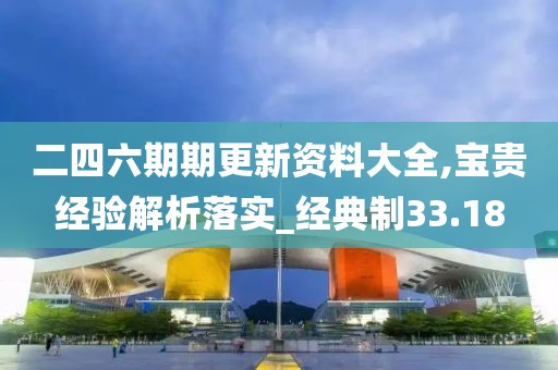 二四六期期更新资料大全,宝贵经验解析落实_经典制33.18