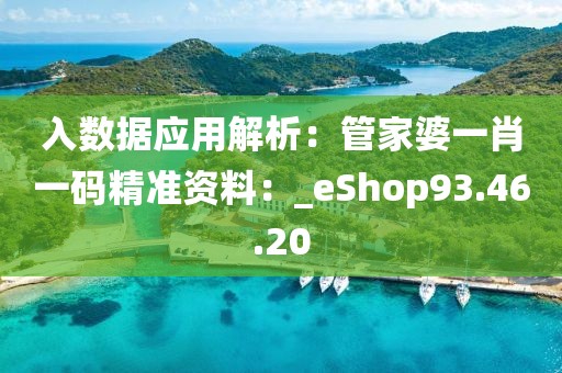 入数据应用解析：管家婆一肖一码精准资料：_eShop93.46.20