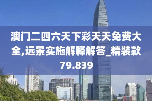 澳门二四六天下彩天天免费大全,远景实施解释解答_精装款79.839