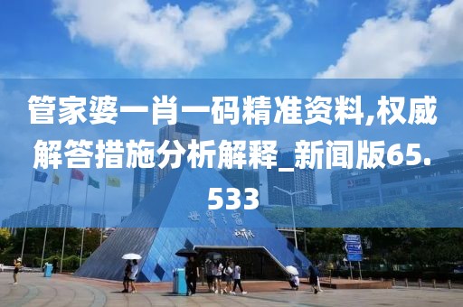 管家婆一肖一码精准资料,权威解答措施分析解释_新闻版65.533