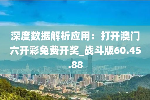 深度数据解析应用：打开澳门六开彩免费开奖_战斗版60.45.88