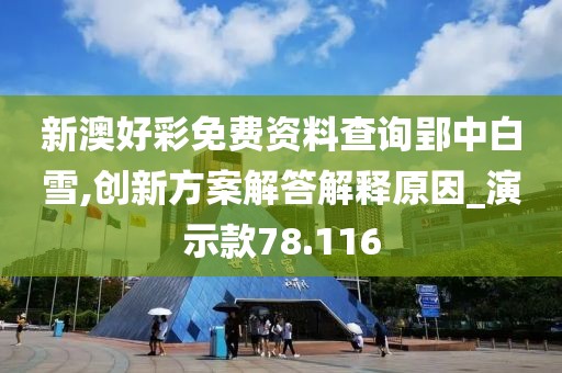 新澳好彩免费资料查询郢中白雪,创新方案解答解释原因_演示款78.116