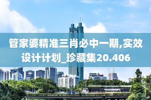 管家婆精准三肖必中一期,实效设计计划_珍藏集20.406