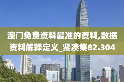 澳门免费资料最准的资料,数据资料解释定义_紧凑集82.304