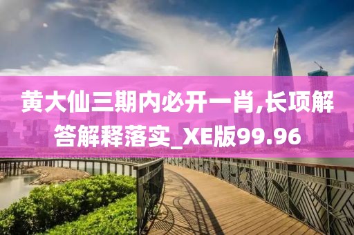 黄大仙三期内必开一肖,长项解答解释落实_XE版99.96