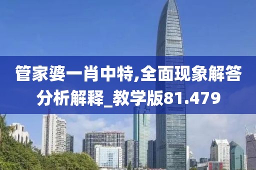 管家婆一肖中特,全面现象解答分析解释_教学版81.479