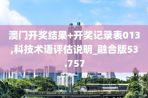 澳门开奖结果+开奖记录表013,科技术语评估说明_融合版53.757