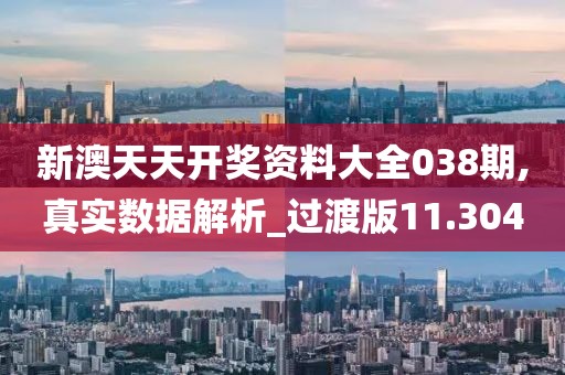 新澳天天开奖资料大全038期,真实数据解析_过渡版11.304