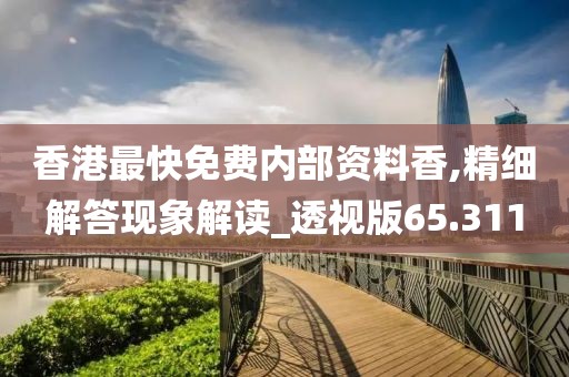 香港最快免费内部资料香,精细解答现象解读_透视版65.311