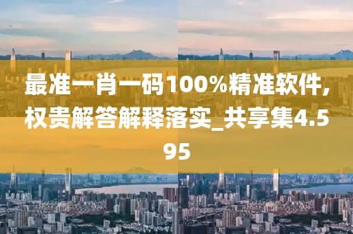 最准一肖一码100%精准软件,权贵解答解释落实_共享集4.595