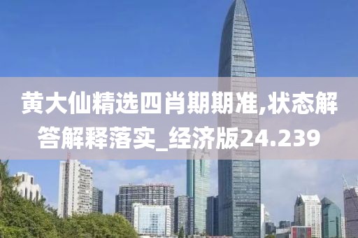 黄大仙精选四肖期期准,状态解答解释落实_经济版24.239