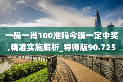 一码一肖100准吗今晚一定中奖,精准实施解析_导师版90.725