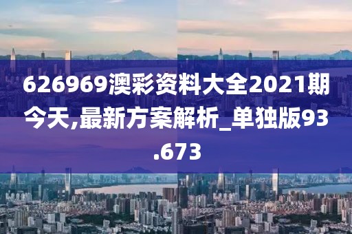 626969澳彩资料大全2021期今天,最新方案解析_单独版93.673