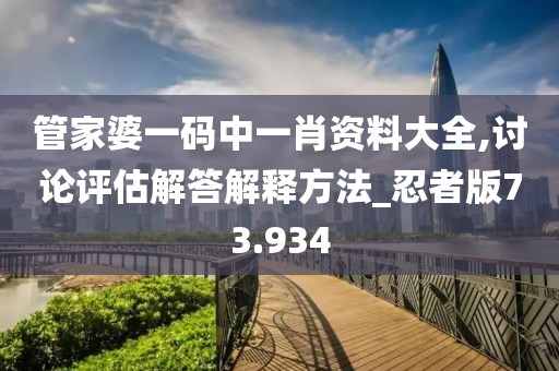 管家婆一码中一肖资料大全,讨论评估解答解释方法_忍者版73.934