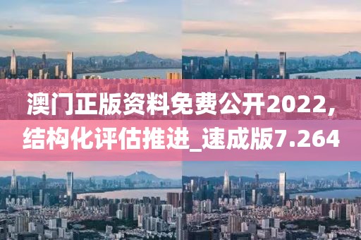 澳门正版资料免费公开2022,结构化评估推进_速成版7.264