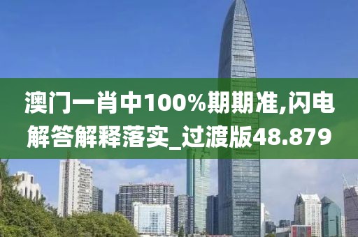 澳门一肖中100%期期准,闪电解答解释落实_过渡版48.879