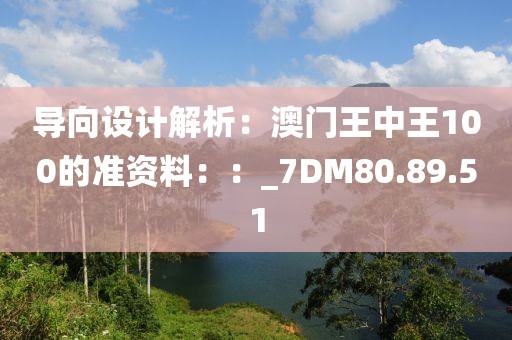 导向设计解析：澳门王中王100的准资料：：_7DM80.89.51