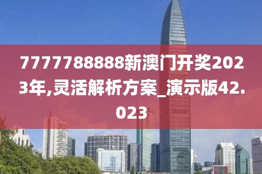 7777788888新澳门开奖2023年,灵活解析方案_演示版42.023