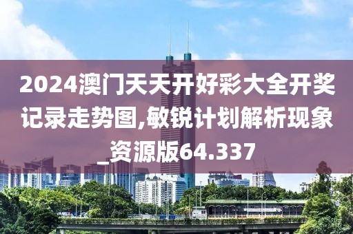 2024澳门天天开好彩大全开奖记录走势图,敏锐计划解析现象_资源版64.337
