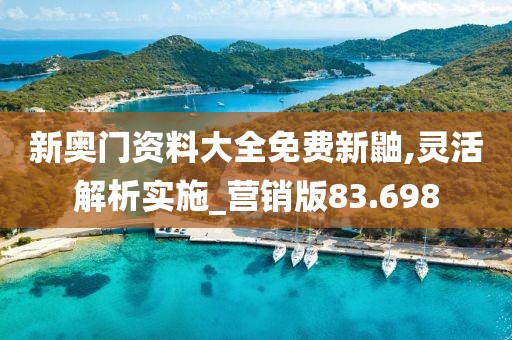 新奥门资料大全免费新鼬,灵活解析实施_营销版83.698