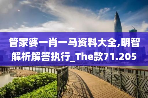 管家婆一肖一马资料大全,明智解析解答执行_The款71.205