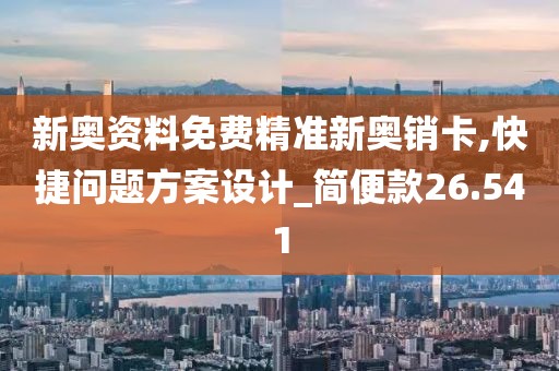 新奥资料免费精准新奥销卡,快捷问题方案设计_简便款26.541
