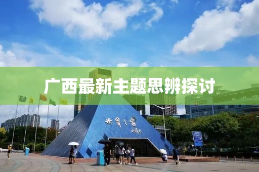 广西最新主题思辨探讨