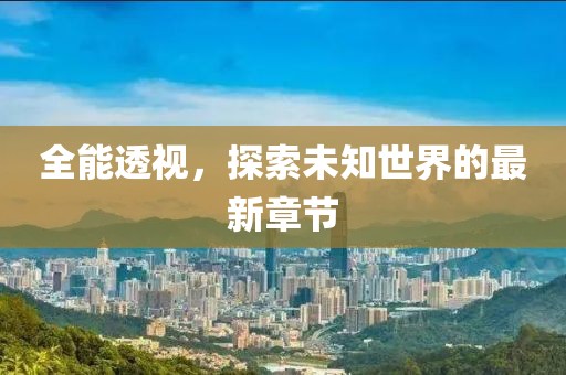 全能透视，探索未知世界的最新章节