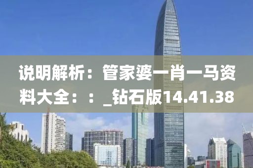 说明解析：管家婆一肖一马资料大全：：_钻石版14.41.38