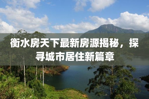 衡水房天下最新房源揭秘，探寻城市居住新篇章