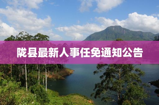 陇县最新人事任免通知公告