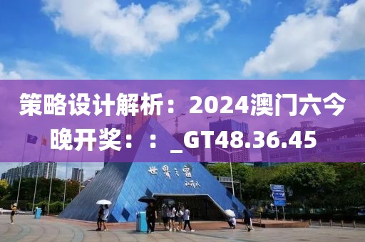 策略设计解析：2024澳门六今晚开奖：：_GT48.36.45
