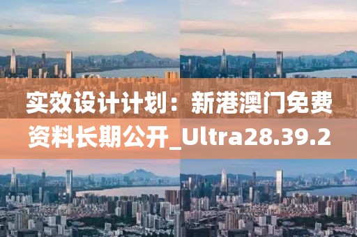 实效设计计划：新港澳门免费资料长期公开_Ultra28.39.20