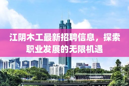 江阴木工最新招聘信息，探索职业发展的无限机遇