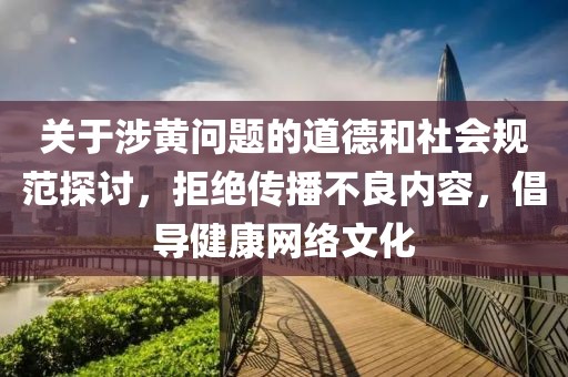 关于涉黄问题的道德和社会规范探讨，拒绝传播不良内容，倡导健康网络文化