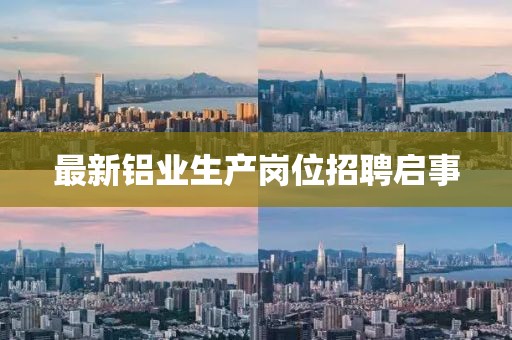 最新铝业生产岗位招聘启事