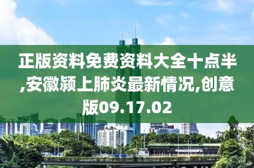 正版资料免费资料大全十点半,安徽颍上肺炎最新情况,创意版09.17.02