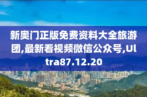 新奥门正版免费资料大全旅游团,最新看视频微信公众号,Ultra87.12.20
