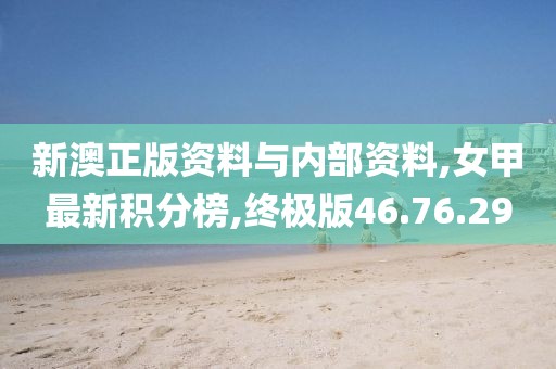 新澳正版资料与内部资料,女甲最新积分榜,终极版46.76.29