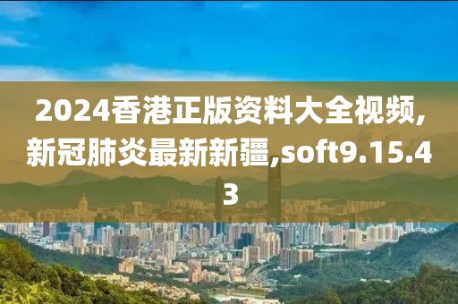 2024香港正版资料大全视频,新冠肺炎最新新疆,soft9.15.43