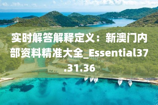 实时解答解释定义：新澳门内部资料精准大全_Essential37.31.36
