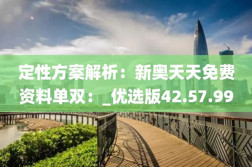 定性方案解析：新奥天天免费资料单双：_优选版42.57.99