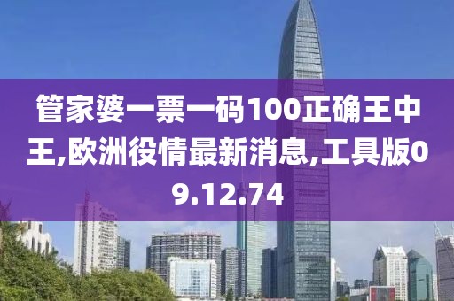 管家婆一票一码100正确王中王,欧洲役情最新消息,工具版09.12.74