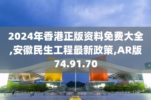 2024年香港正版资料免费大全,安徽民生工程最新政策,AR版74.91.70