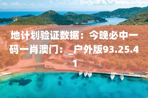 地计划验证数据：今晚必中一码一肖澳门：_户外版93.25.41