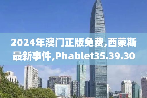2024年澳门正版免费,西蒙斯最新事件,Phablet35.39.30