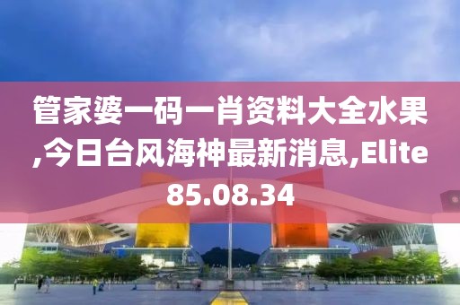管家婆一码一肖资料大全水果,今日台风海神最新消息,Elite85.08.34