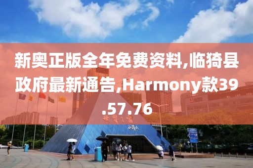 新奥正版全年免费资料,临猗县政府最新通告,Harmony款39.57.76