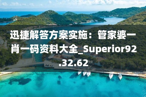 迅捷解答方案实施：管家婆一肖一码资料大全_Superior92.32.62