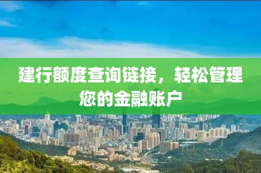 建行额度查询链接，轻松管理您的金融账户